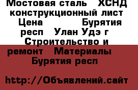 Мостовая сталь 10ХСНД, конструкционный лист  › Цена ­ 1 000 - Бурятия респ., Улан-Удэ г. Строительство и ремонт » Материалы   . Бурятия респ.